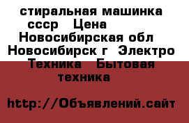 стиральная машинка ссср › Цена ­ 1 000 - Новосибирская обл., Новосибирск г. Электро-Техника » Бытовая техника   